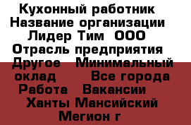 Кухонный работник › Название организации ­ Лидер Тим, ООО › Отрасль предприятия ­ Другое › Минимальный оклад ­ 1 - Все города Работа » Вакансии   . Ханты-Мансийский,Мегион г.